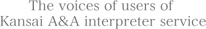 The voices of users of Kansai A&A interpreter service