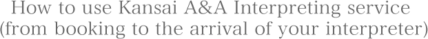 How to use Kansai A&A Interpreting service (from booking to the arrival of your interpreter)